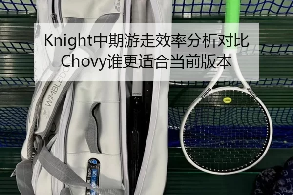 Knight中期游走效率分析对比Chovy谁更适合当前版本