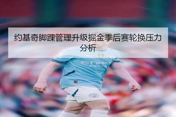 约基奇脚踝管理升级掘金季后赛轮换压力分析